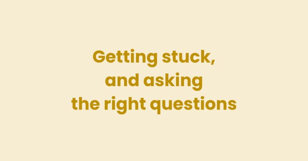 Getting stuck, and asking the right questions
